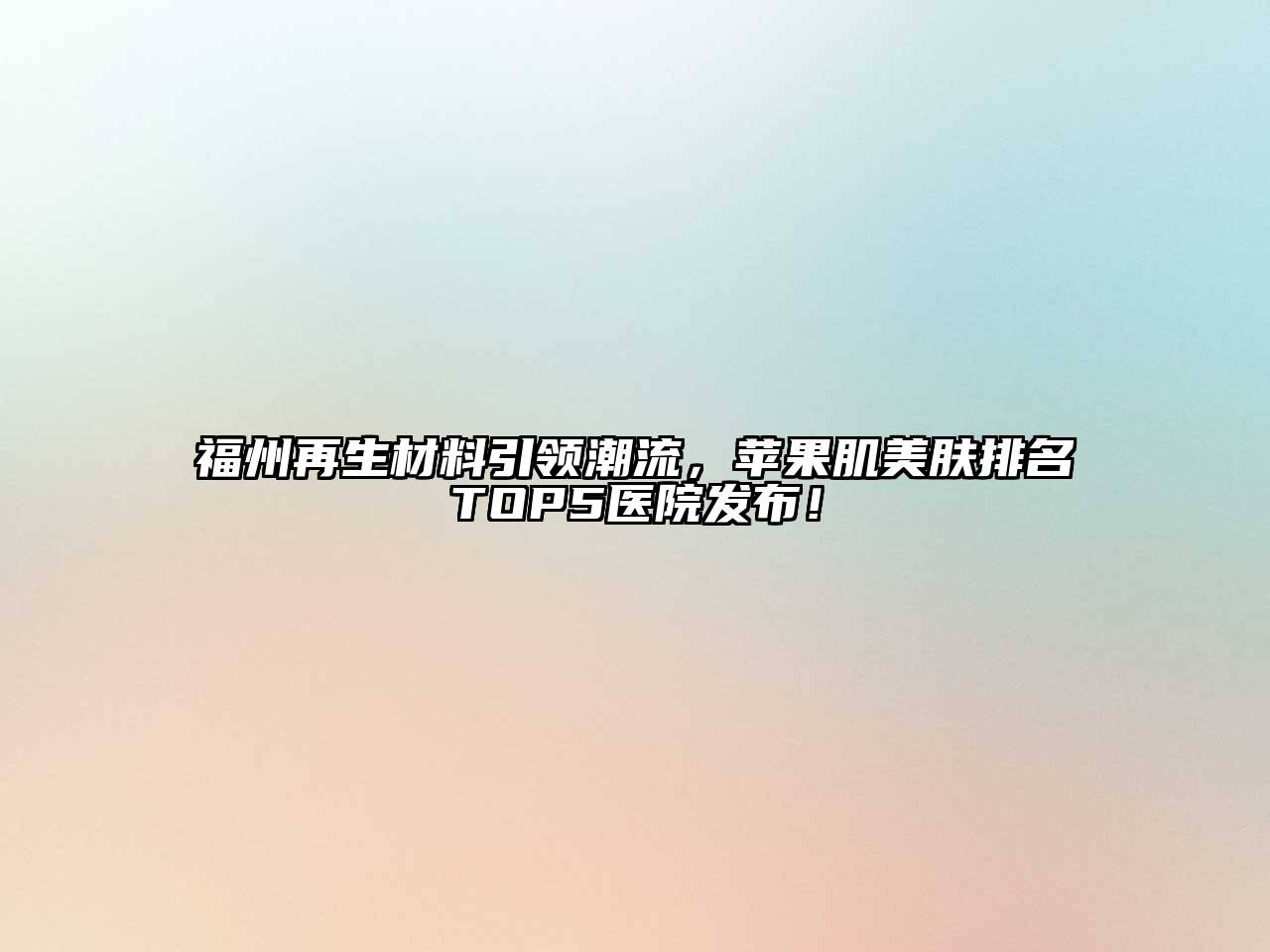 福州再生材料引领潮流，苹果肌美肤排名TOP5医院发布！