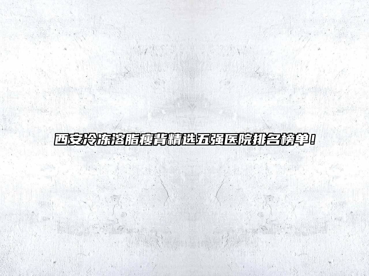 西安冷冻溶脂瘦背精选五强医院排名榜单！