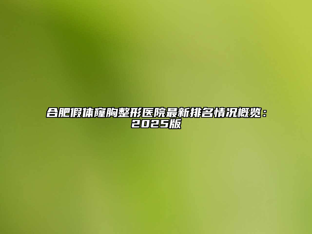 合肥假体窿胸整形医院最新排名情况概览：2025版
