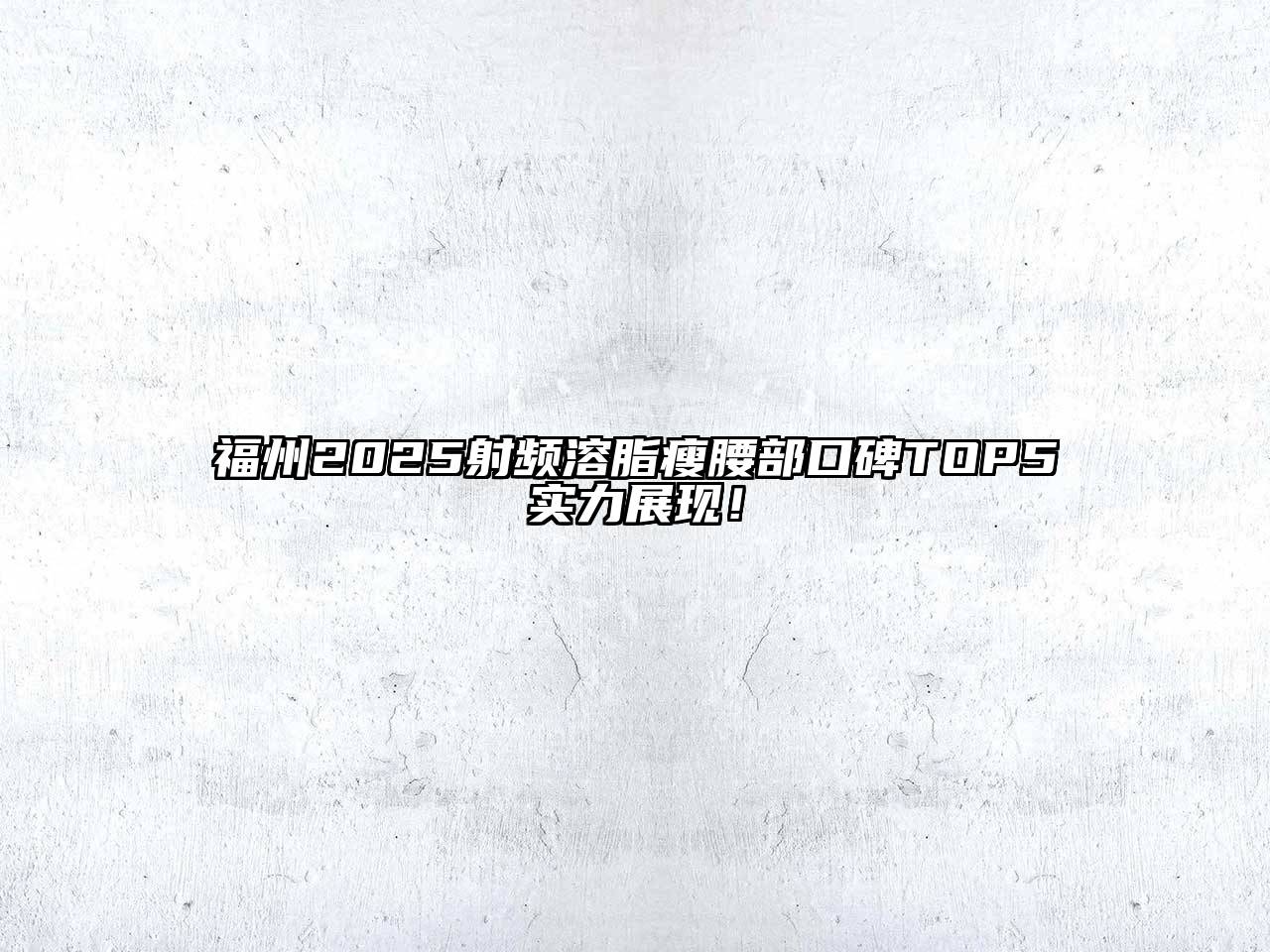 福州2025射频溶脂瘦腰部口碑TOP5实力展现！
