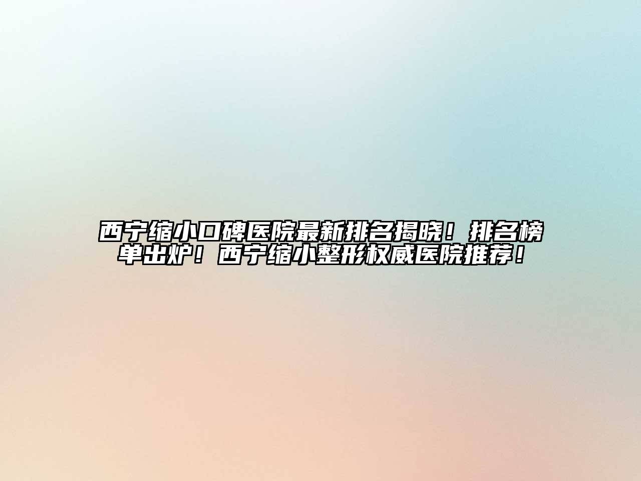 西宁缩小口碑医院最新排名揭晓！排名榜单出炉！西宁缩小整形权威医院推荐！