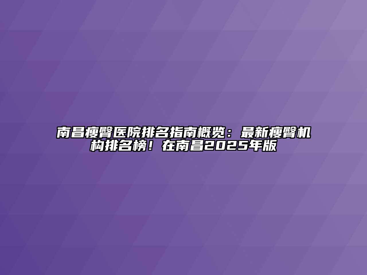 南昌瘦臀医院排名指南概览：最新瘦臀机构排名榜！在南昌2025年版