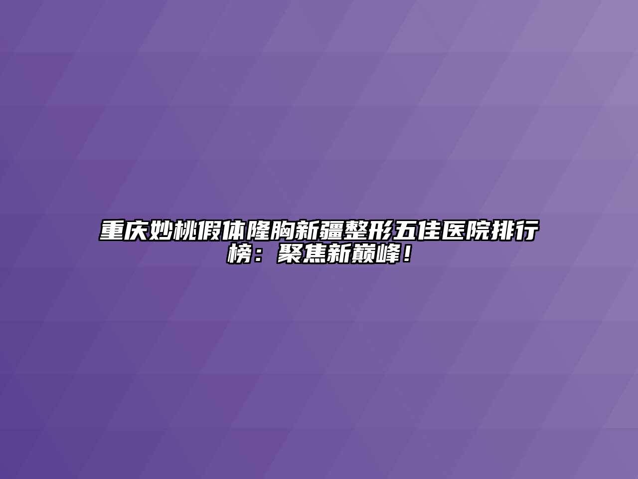 重庆妙桃假体隆胸新疆整形五佳医院排行榜：聚焦新巅峰！