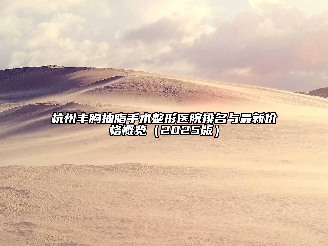 杭州丰胸抽脂手术整形医院排名与最新价格概览2025年