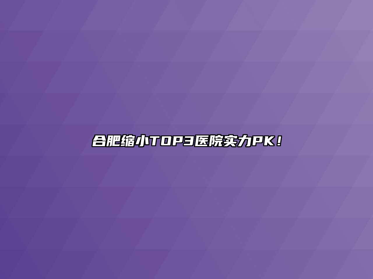 合肥缩小TOP3医院实力PK！