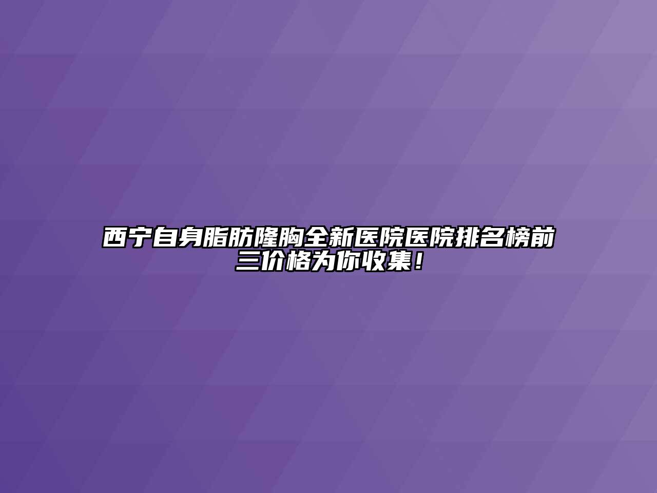 西宁自身脂肪隆胸全新医院医院排名榜前三价格为你收集！