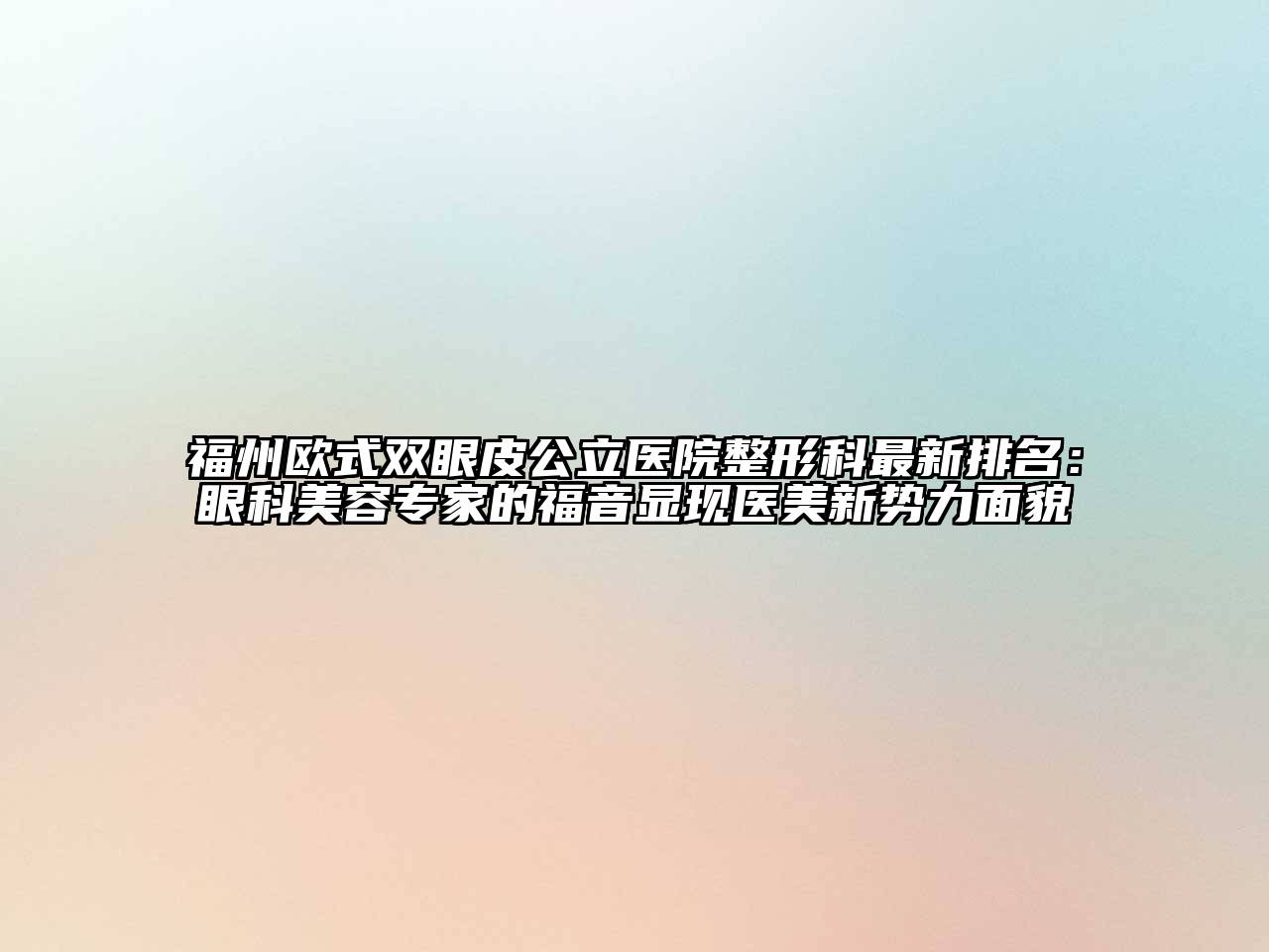 福州欧式双眼皮公立医院整形科最新排名：眼科美容专家的福音显现医美新势力面貌
