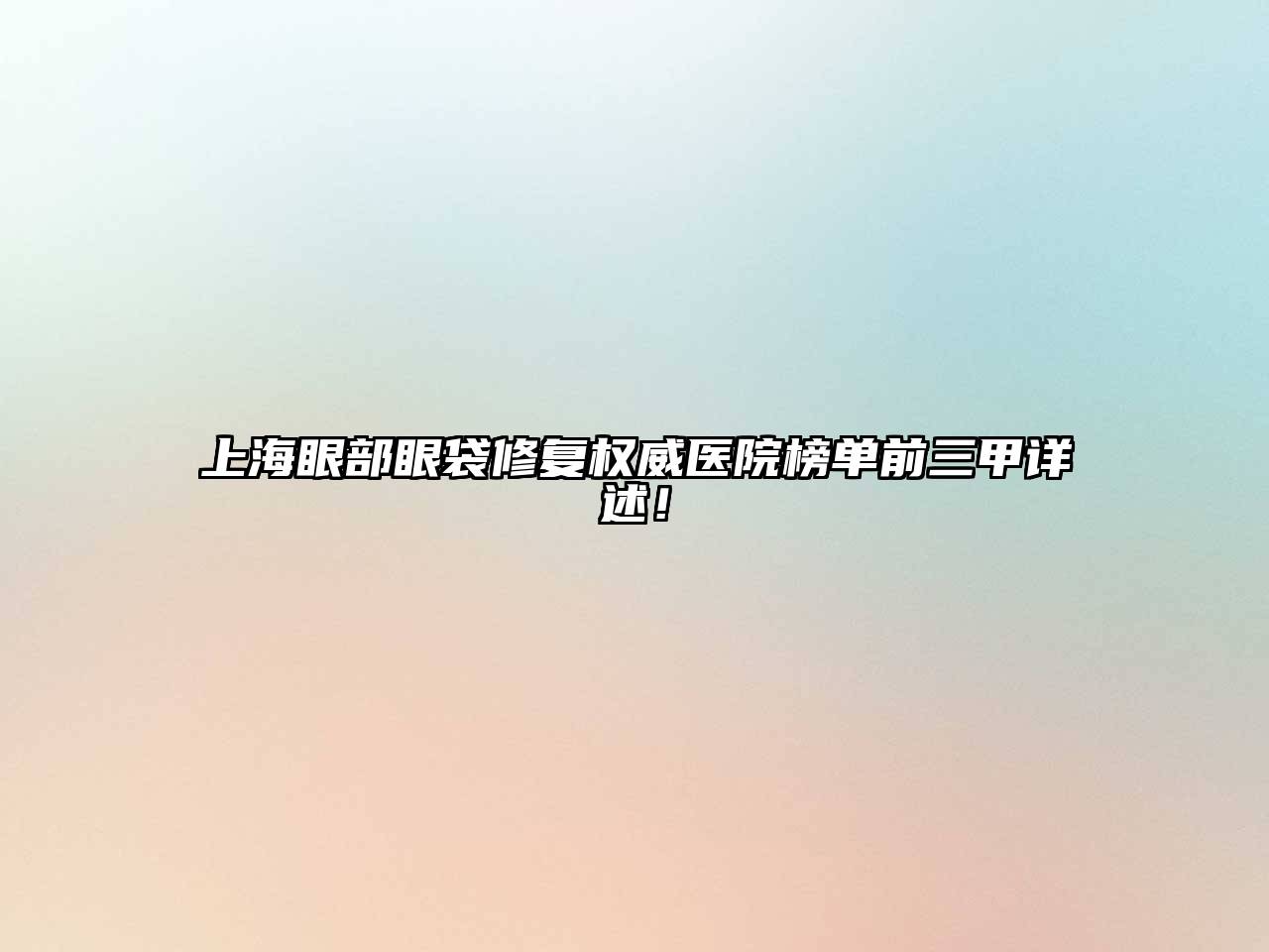 上海眼部眼袋修复权威医院榜单前三甲详述！
