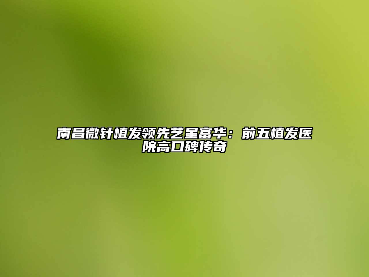 南昌微针植发领先艺星富华：前五植发医院高口碑传奇