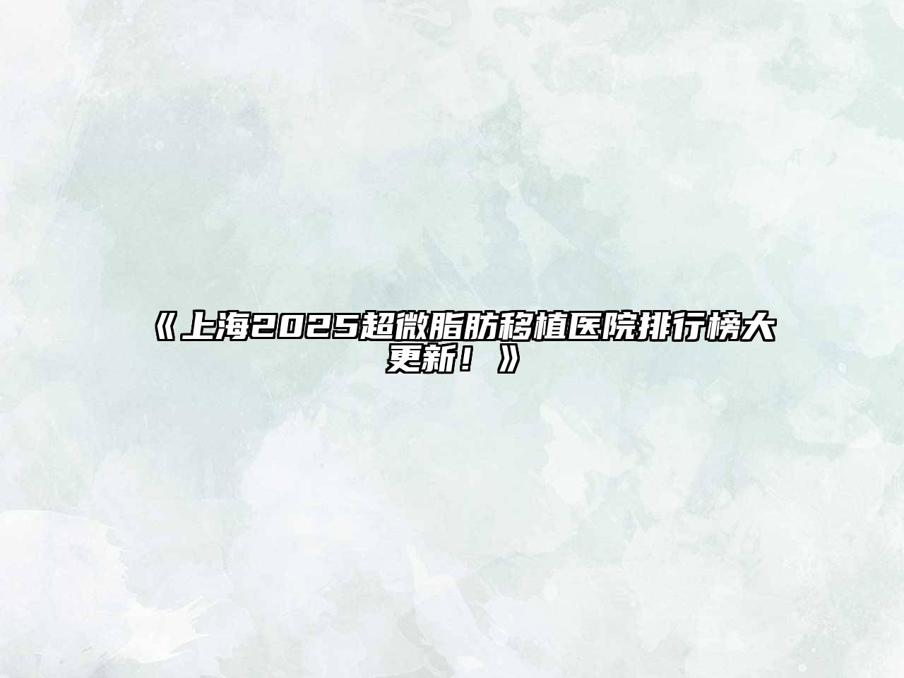 上海2025超微脂肪移植医院排行榜大更新！