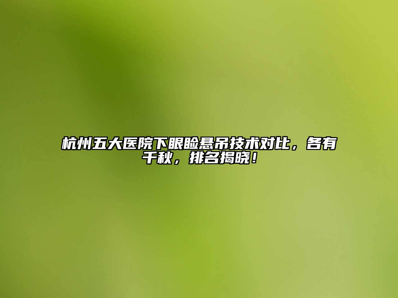 杭州五大医院下眼睑悬吊技术对比，各有千秋，排名揭晓！