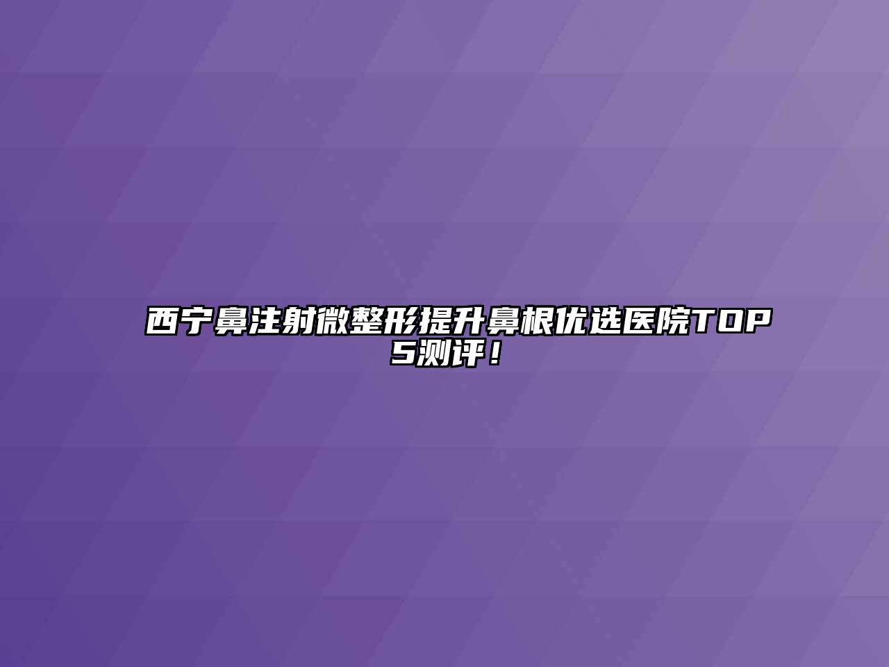 西宁鼻注射微整形提升鼻根优选医院TOP5测评！