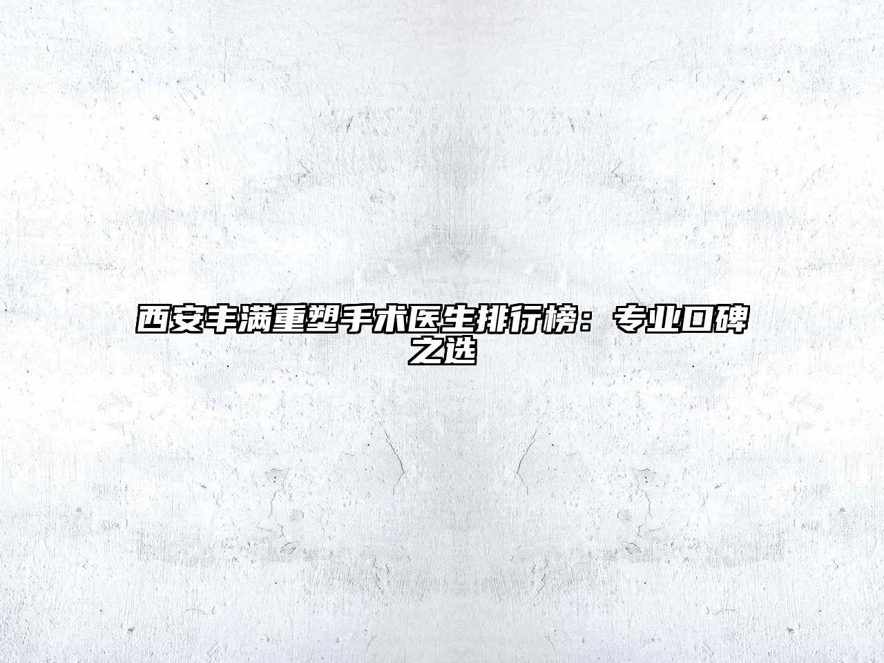 西安丰满重塑手术医生排行榜：专业口碑之选