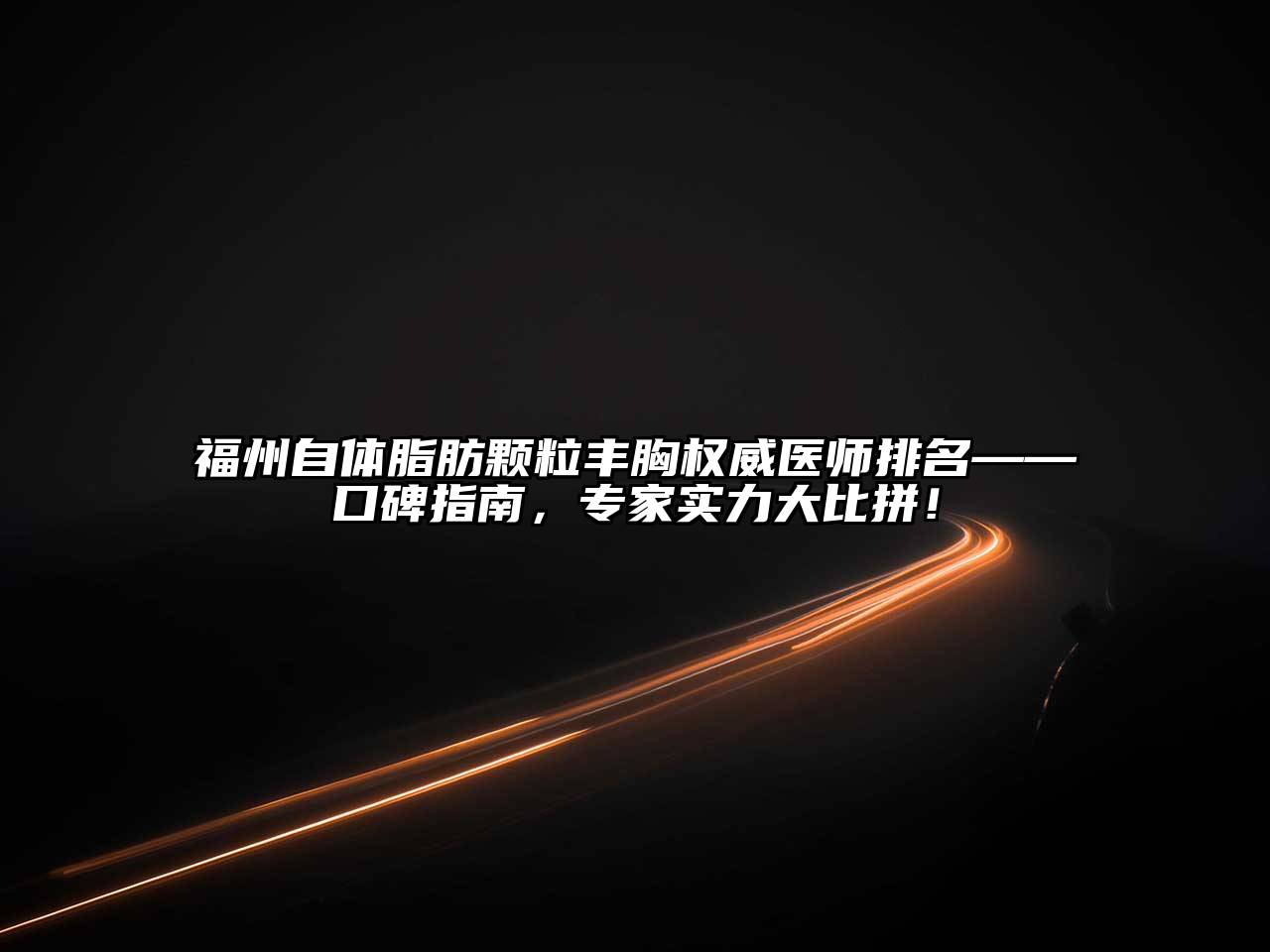 福州自体脂肪颗粒丰胸权威医师排名——口碑指南，专家实力大比拼！