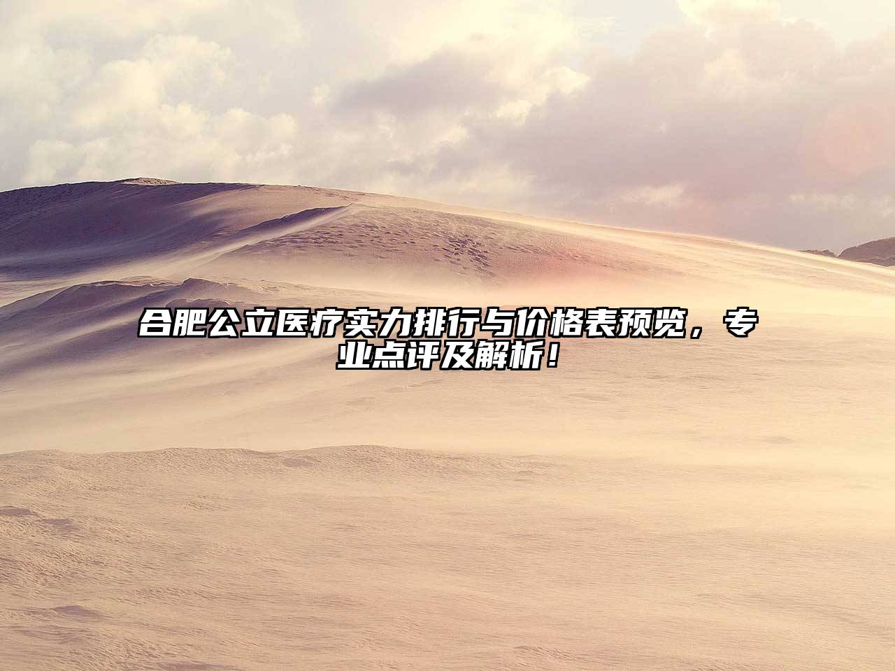 合肥公立医疗实力排行与价格表预览，专业点评及解析！