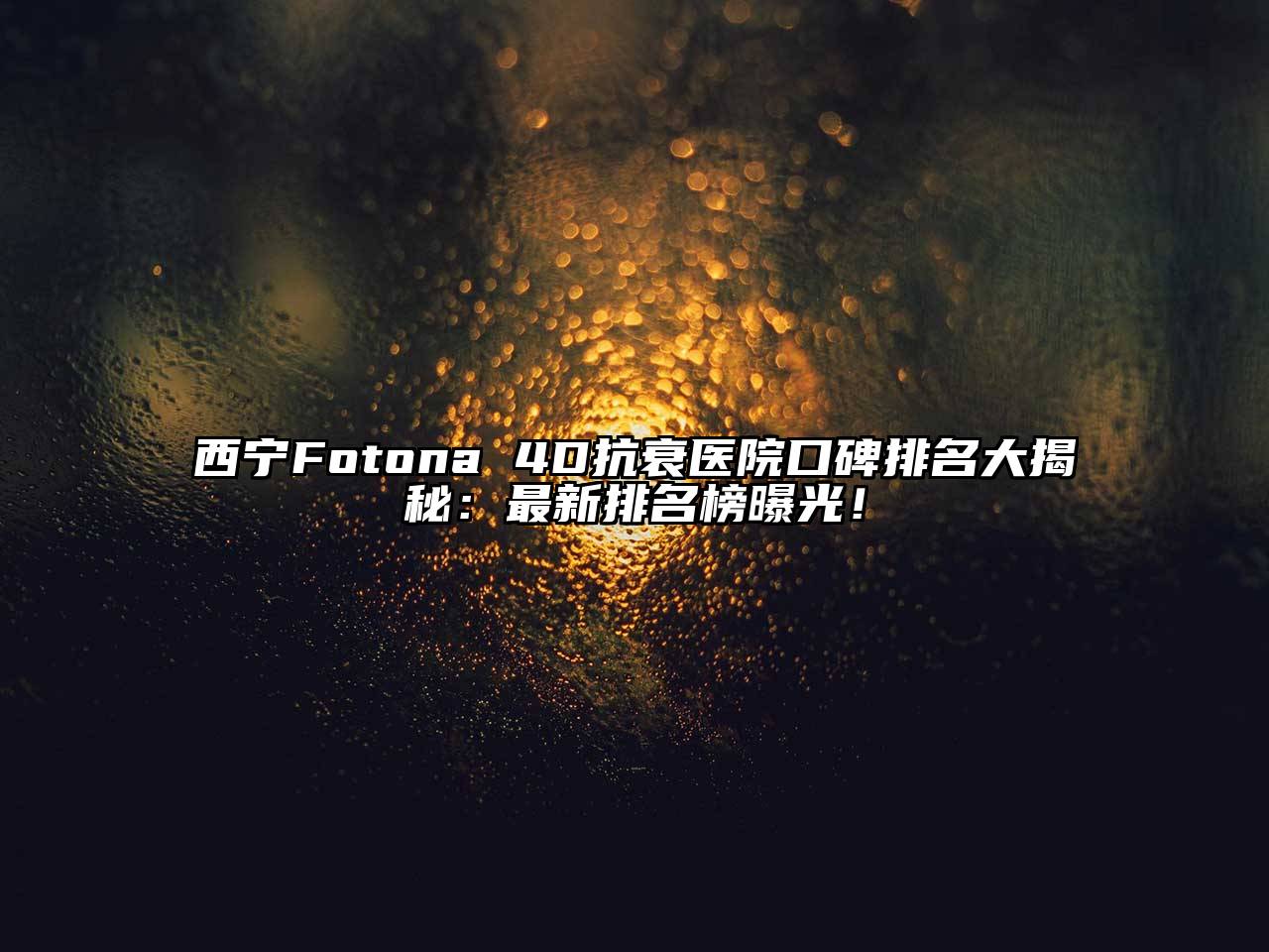 西宁Fotona 4D抗衰医院口碑排名大揭秘：最新排名榜曝光！