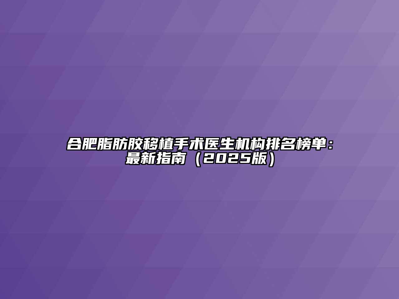 合肥脂肪胶移植手术医生机构排名榜单：最新指南2025年