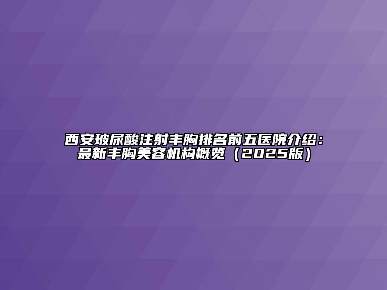 西安玻尿酸注射丰胸排名前五医院介绍：最新丰胸美容机构概览2025年
