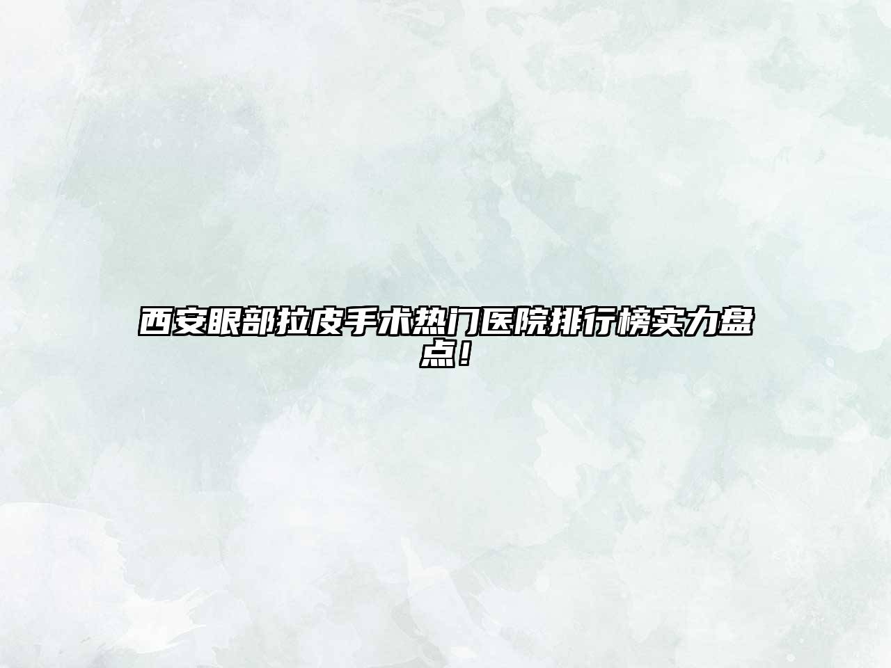 西安眼部拉皮手术热门医院排行榜实力盘点！