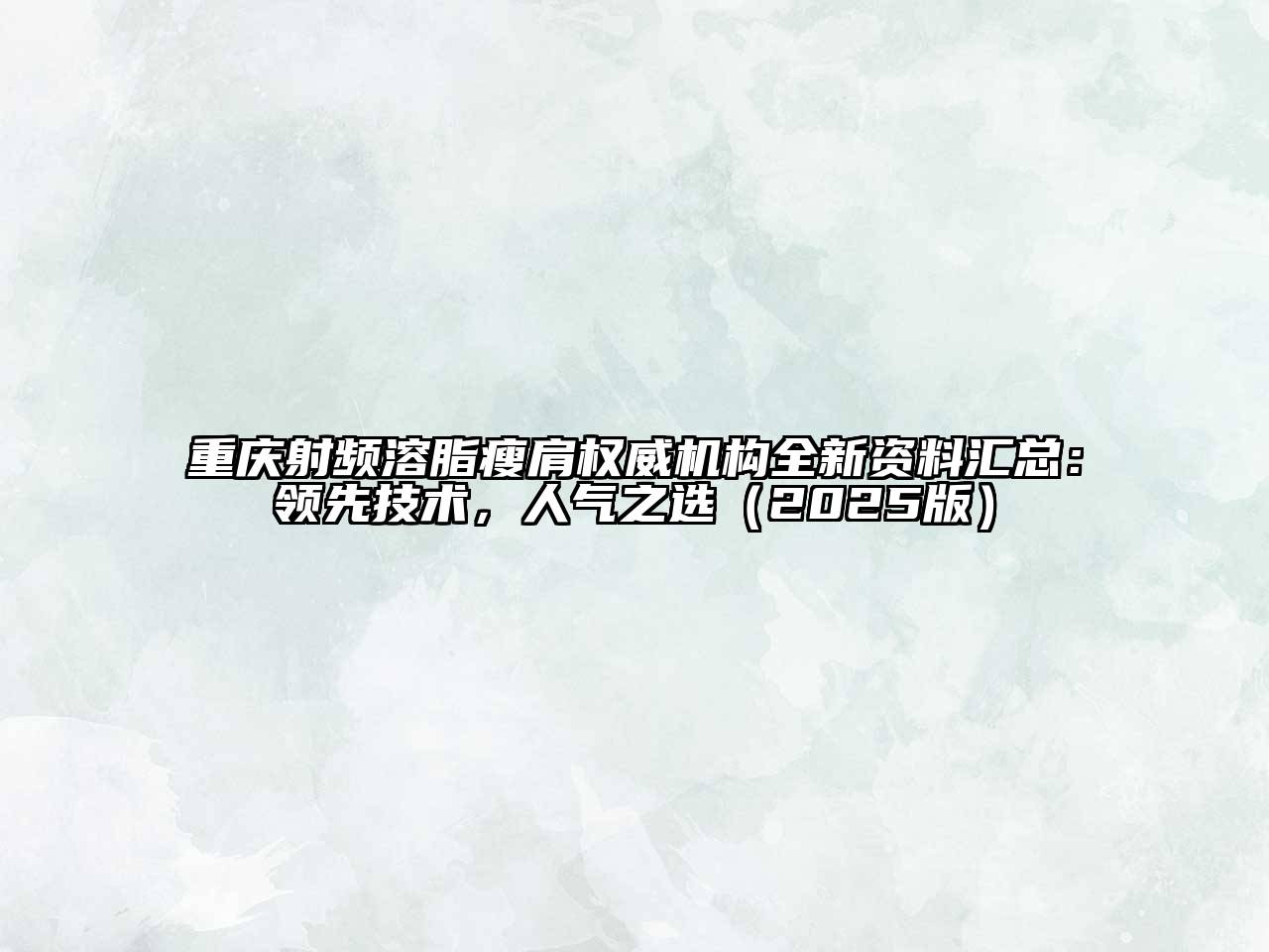 重庆射频溶脂瘦肩权威机构全新资料汇总：领先技术，人气之选2025年