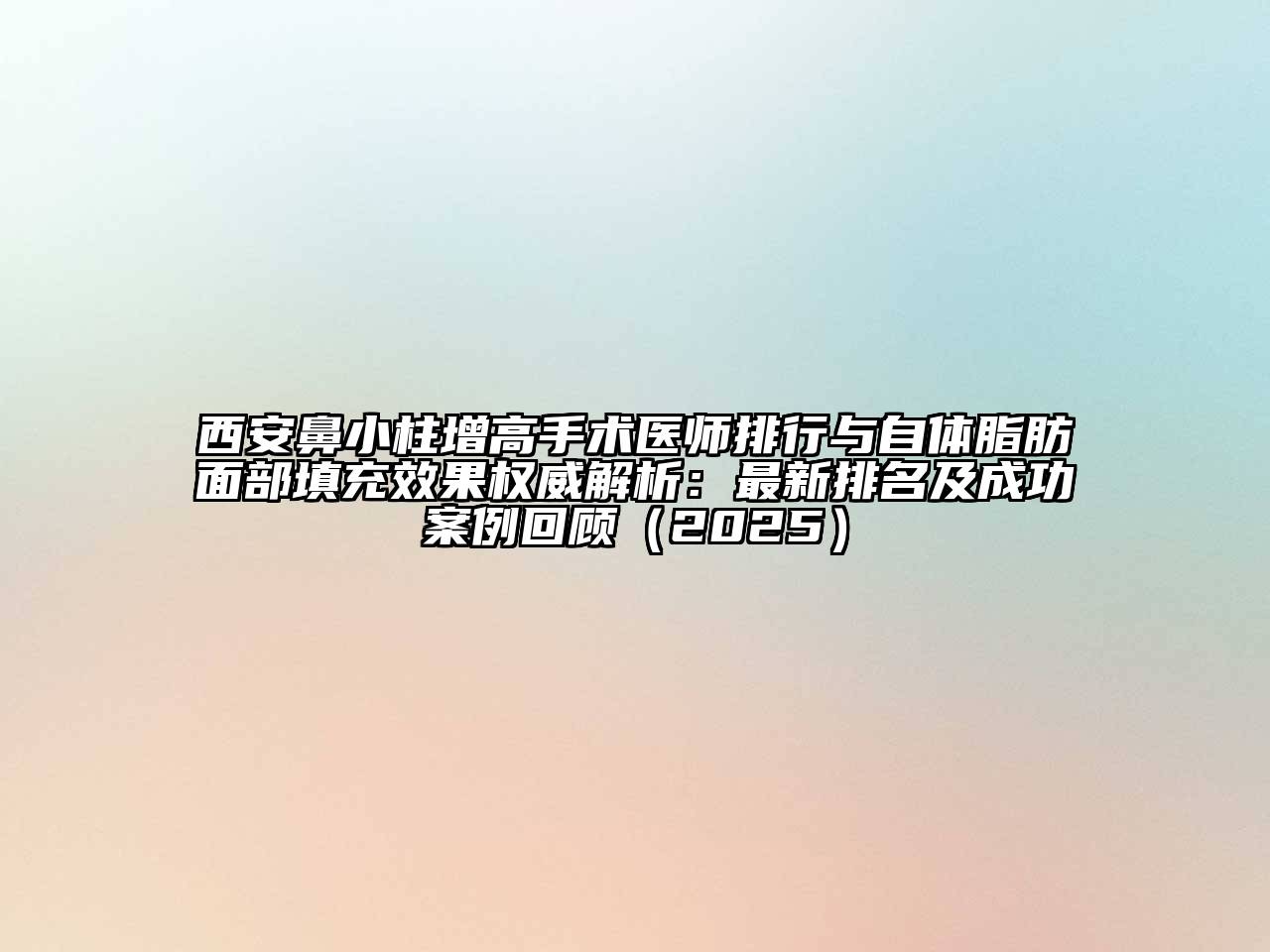 西安鼻小柱增高手术医师排行与自体脂肪面部填充效果权威解析：最新排名及成功案例回顾2025年