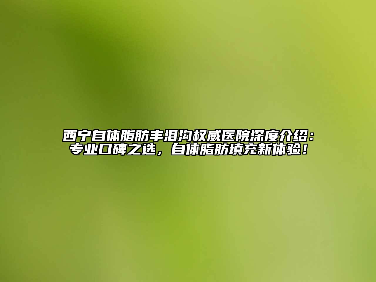 西宁自体脂肪丰泪沟权威医院深度介绍：专业口碑之选，自体脂肪填充新体验！