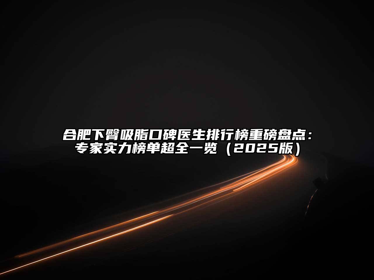 合肥下臀吸脂口碑医生排行榜重磅盘点：专家实力榜单超全一览2025年