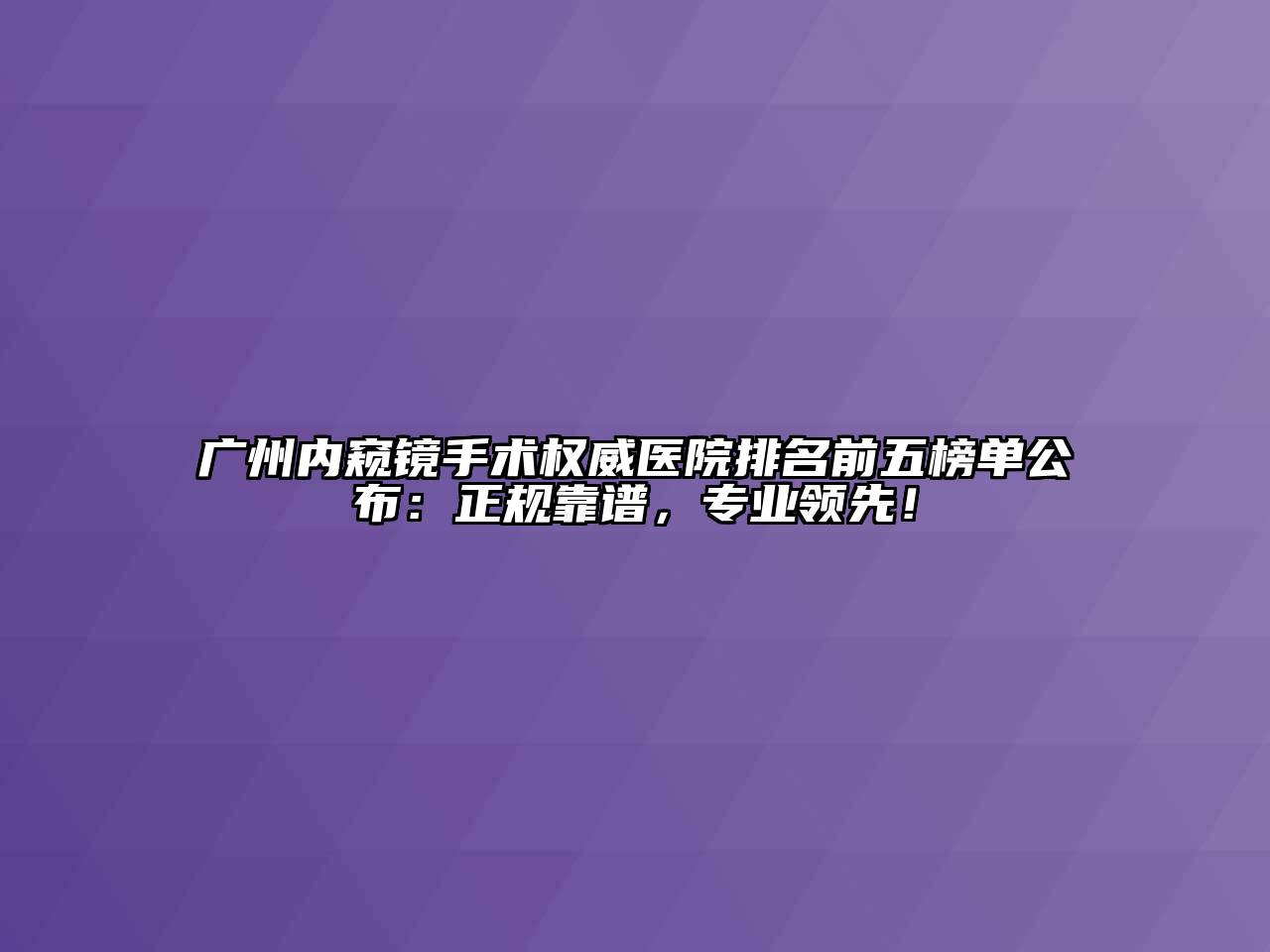 广州内窥镜手术权威医院排名前五榜单公布：正规靠谱，专业领先！