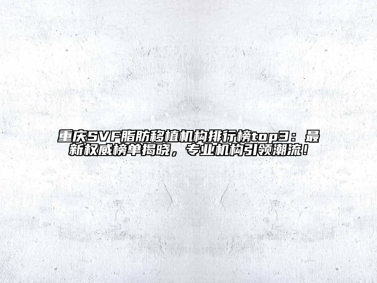 重庆SVF脂肪移植机构排行榜top3：最新权威榜单揭晓，专业机构引领潮流！