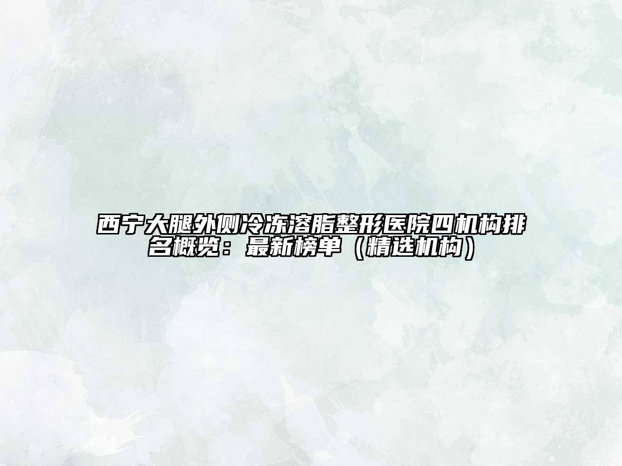 西宁大腿外侧冷冻溶脂整形医院四机构排名概览：最新榜单（精选机构）