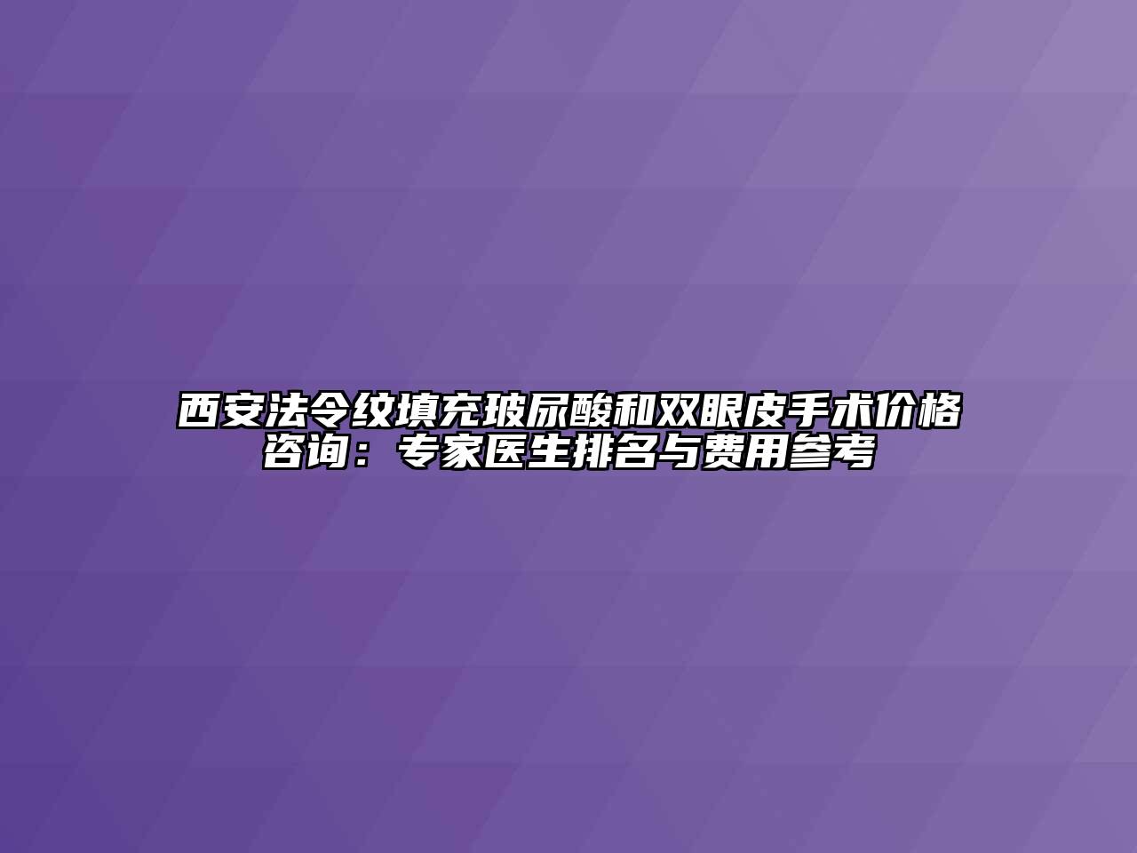 西安法令纹填充玻尿酸和双眼皮手术价格咨询：专家医生排名与费用参考