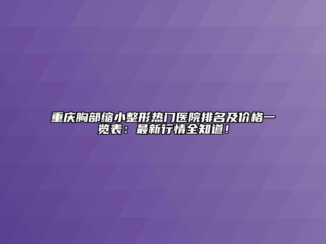 重庆胸部缩小整形热门医院排名及价格一览表：最新行情全知道！