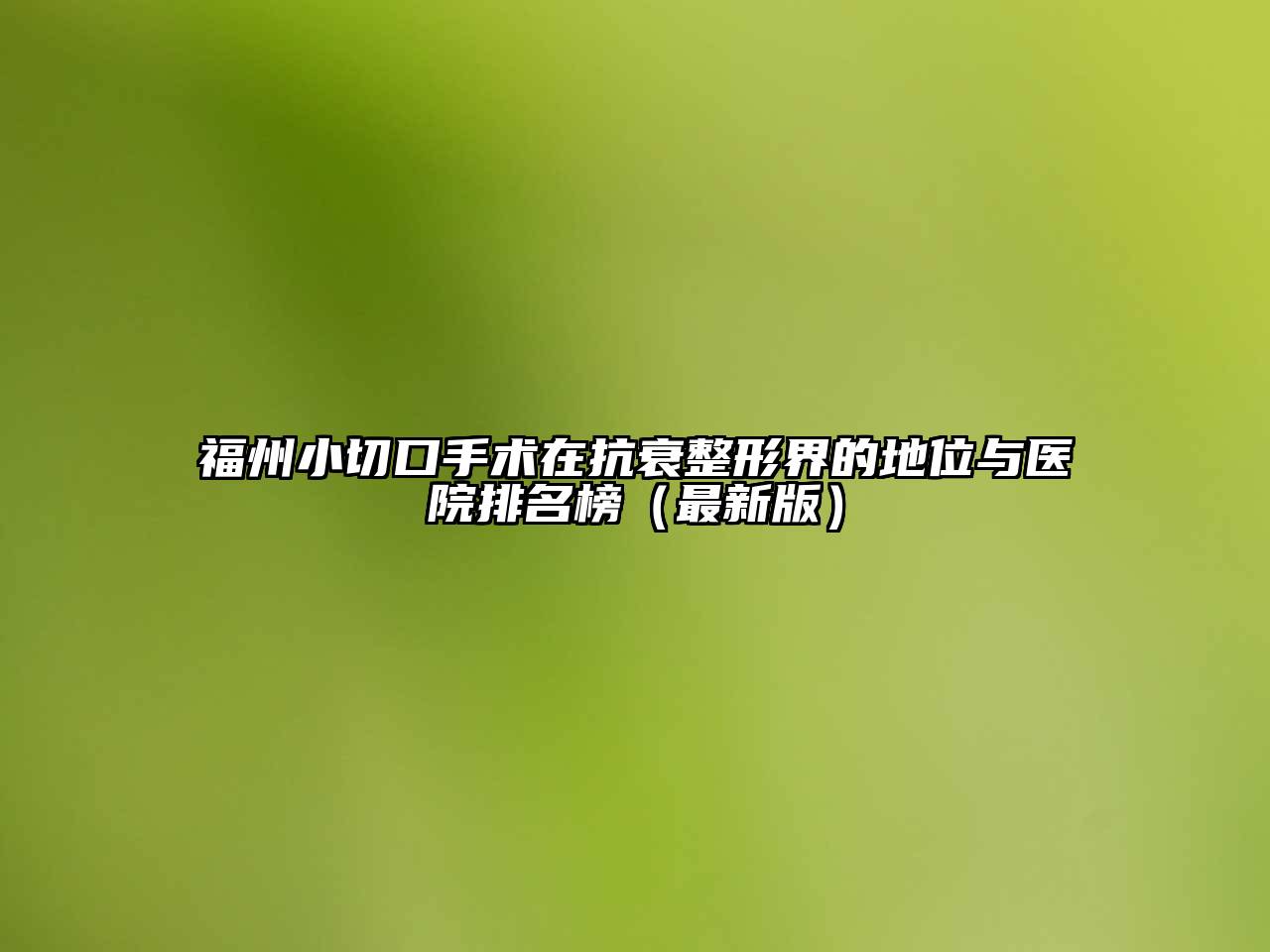 福州小切口手术在抗衰整形界的地位与医院排名榜（最新版）