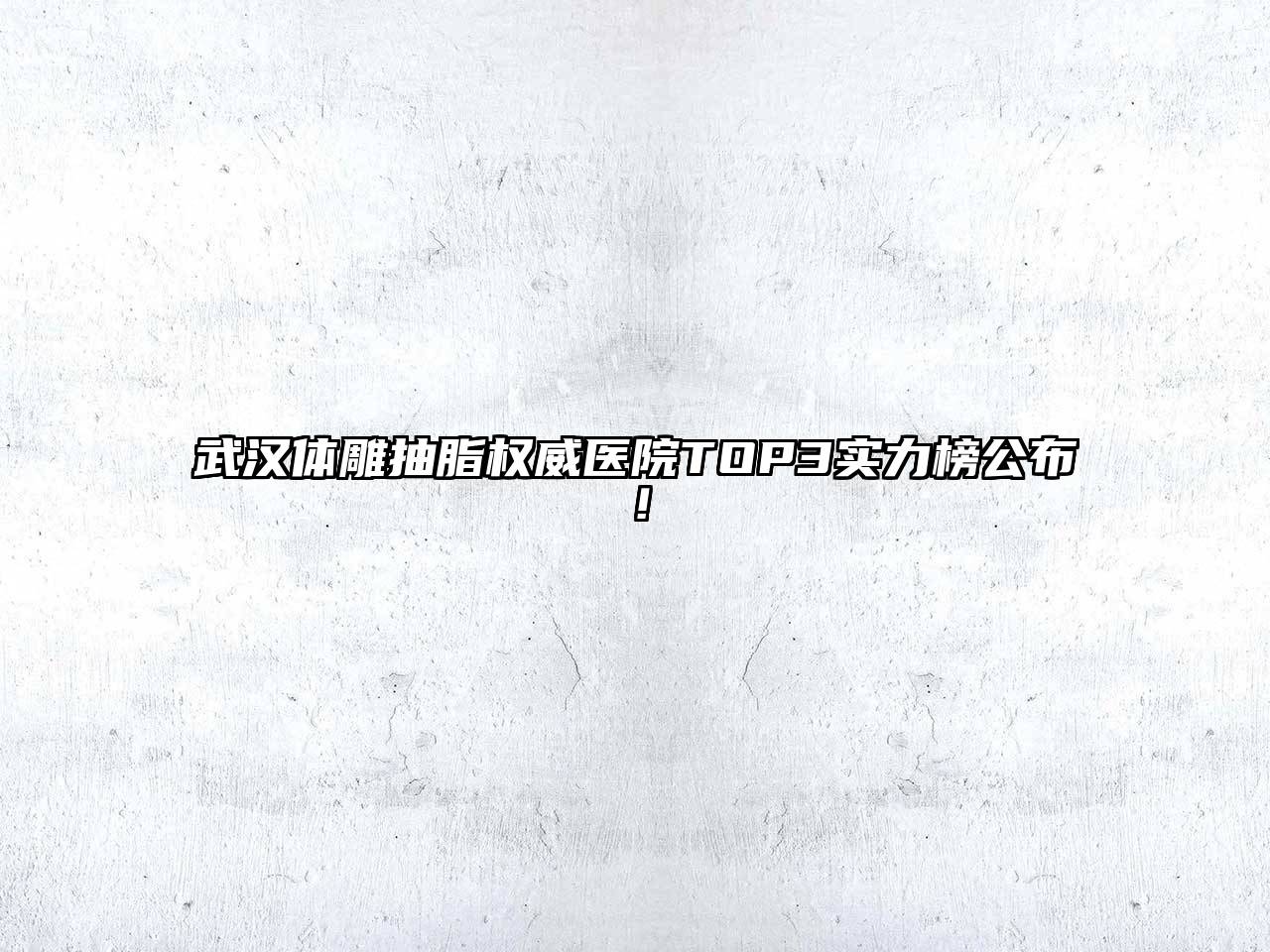 武汉体雕抽脂权威医院TOP3实力榜公布！
