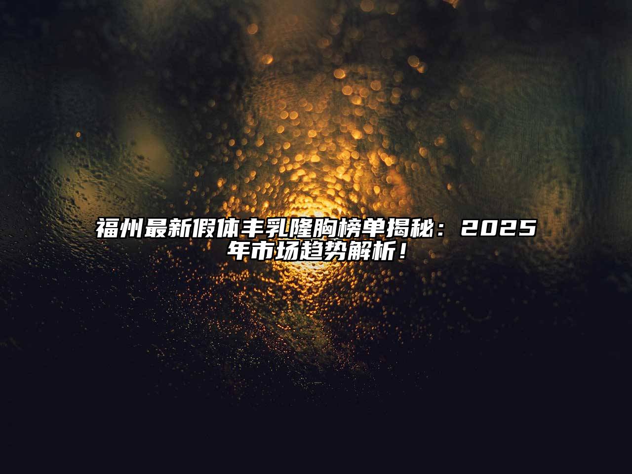 福州最新假体丰乳隆胸榜单揭秘：2025年市场趋势解析！