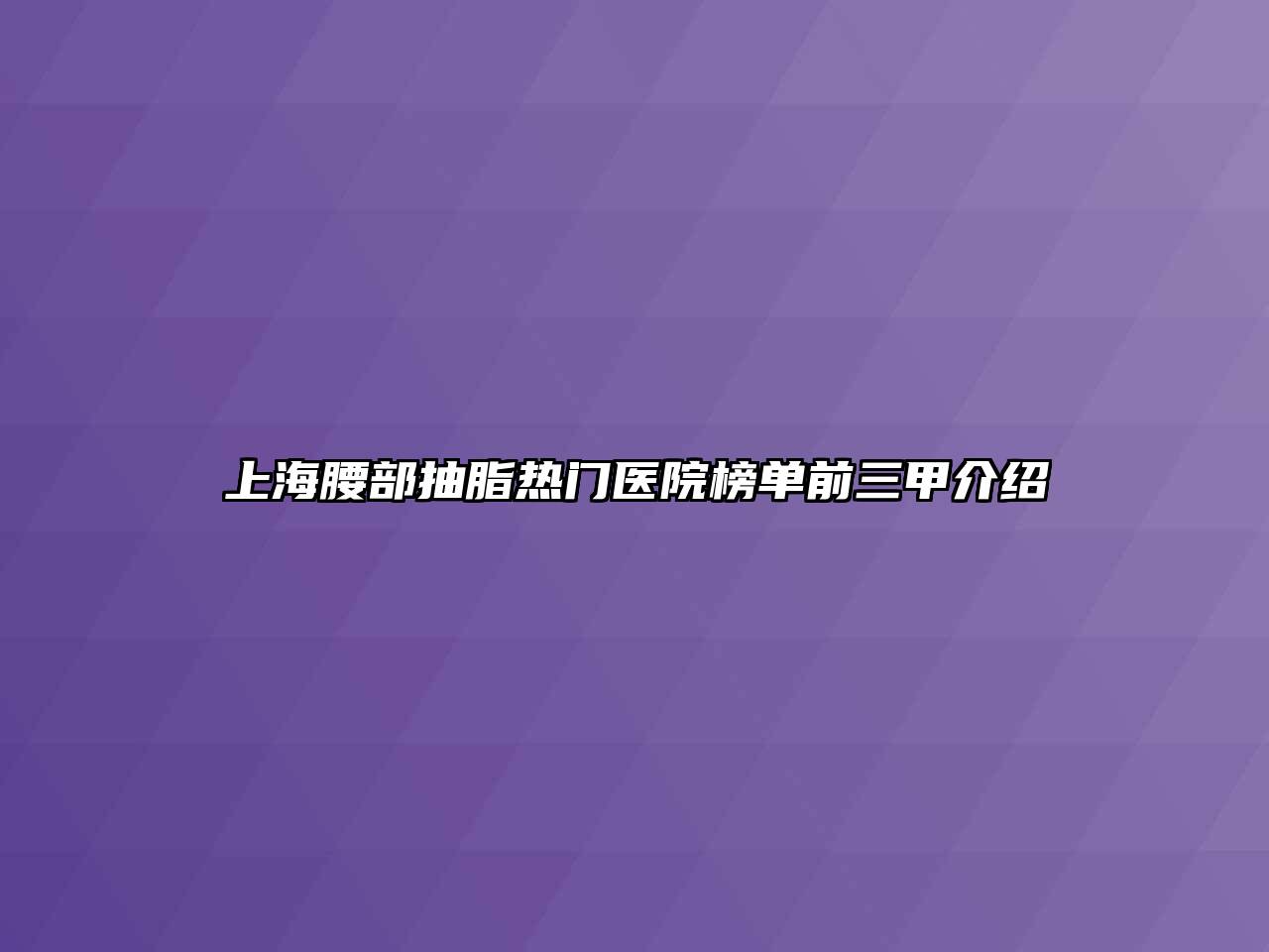 上海腰部抽脂热门医院榜单前三甲介绍