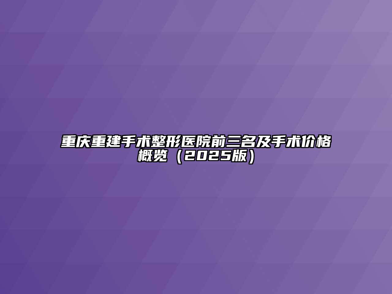 重庆重建手术整形医院前三名及手术价格概览2025年