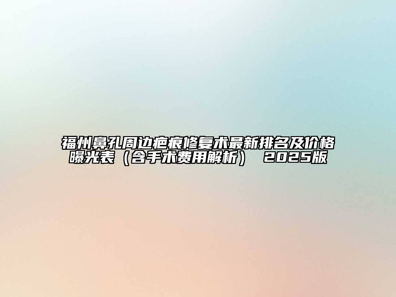 福州鼻孔周边疤痕修复术最新排名及价格曝光表（含手术费用解析） 2025版