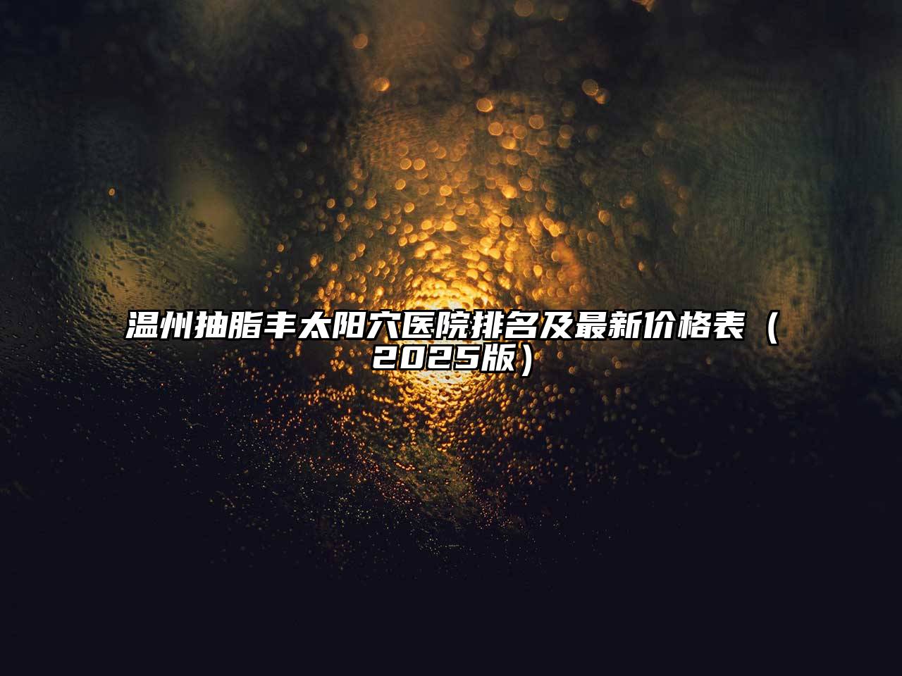 温州抽脂丰太阳穴医院排名及最新价格表2025年