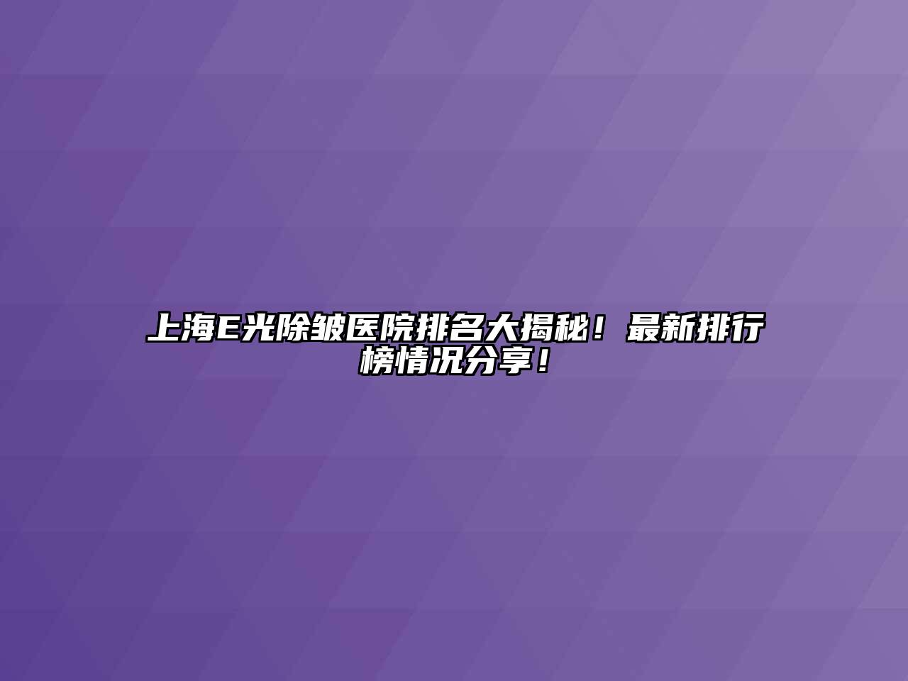 上海E光除皱医院排名大揭秘！最新排行榜情况分享！