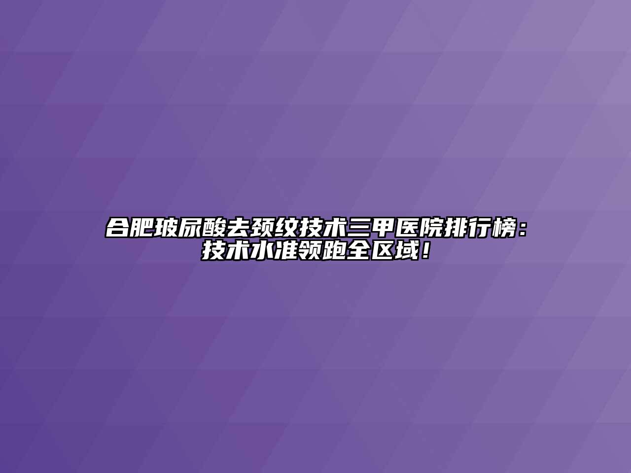 合肥玻尿酸去颈纹技术三甲医院排行榜：技术水准领跑全区域！