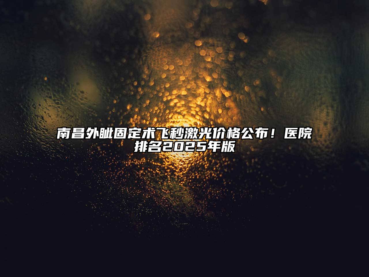 南昌外眦固定术飞秒激光价格公布！医院排名2025年版