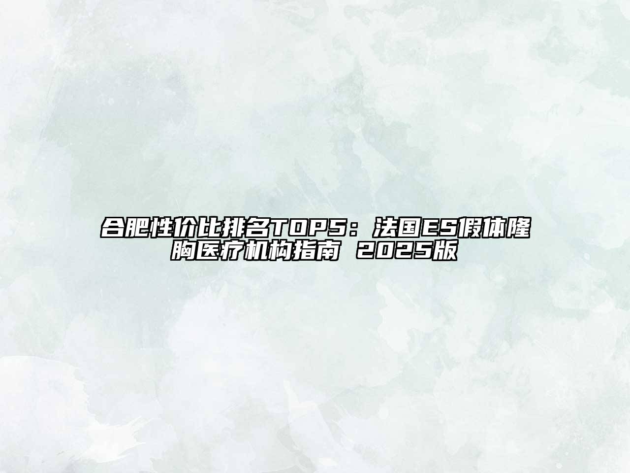 合肥性价比排名TOP5：法国ES假体隆胸医疗机构指南 2025版