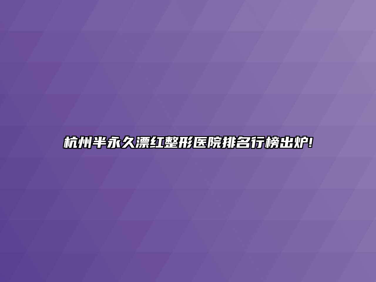 杭州半永久漂红整形医院排名行榜出炉!