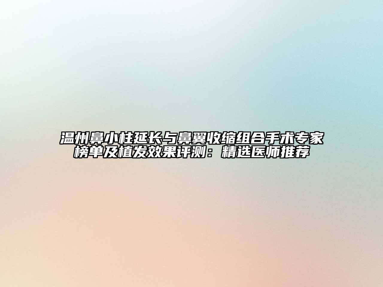 温州鼻小柱延长与鼻翼收缩组合手术专家榜单及植发效果评测：精选医师推荐