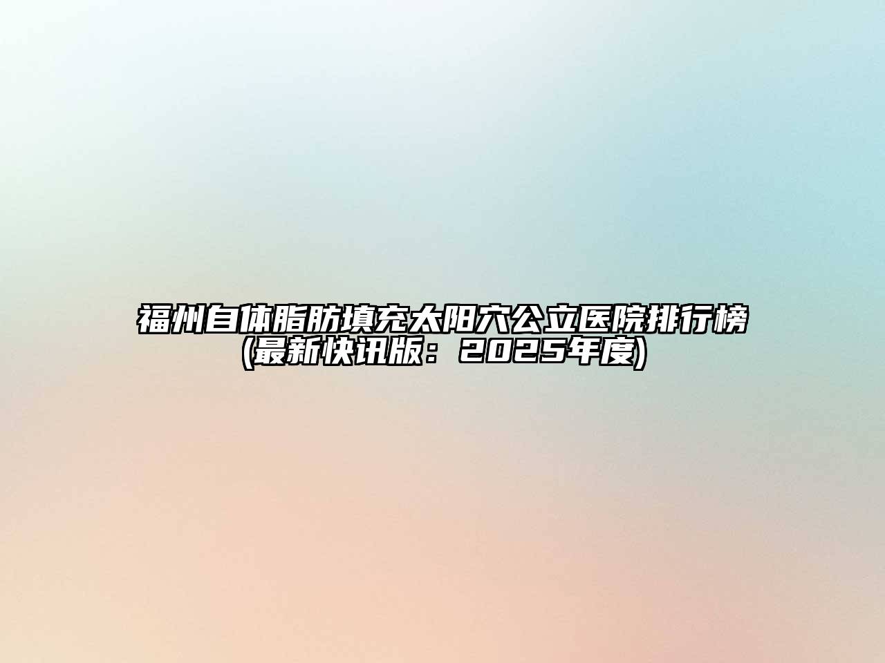 福州自体脂肪填充太阳穴公立医院排行榜(最新快讯版：2025年度)