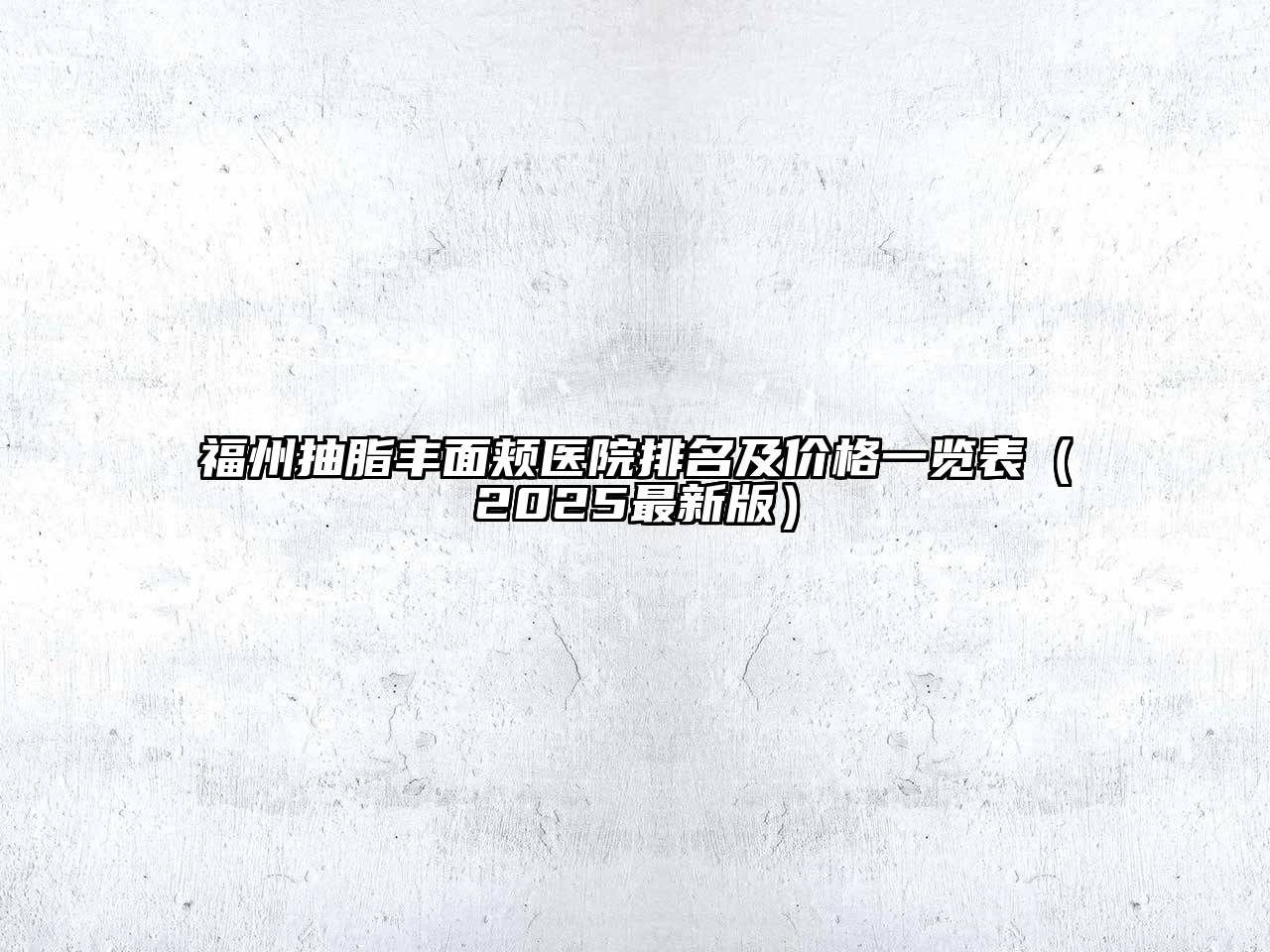 福州抽脂丰面颊医院排名及价格一览表（2025最新版）