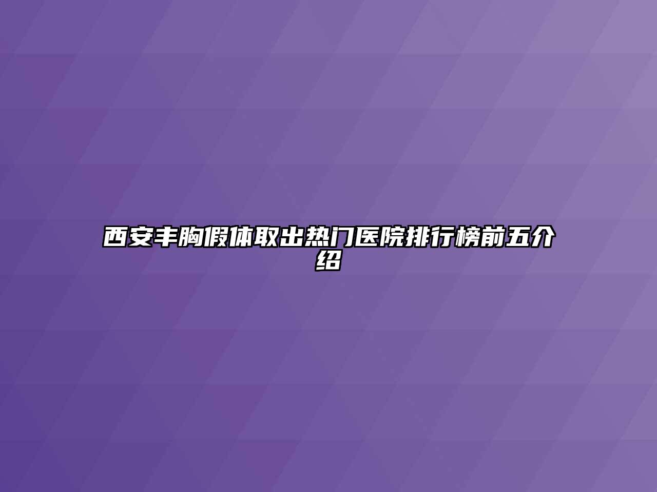 西安丰胸假体取出热门医院排行榜前五介绍