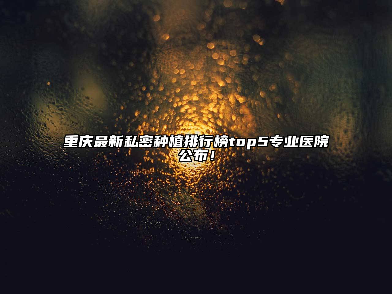 重庆最新私密种植排行榜top5专业医院公布！