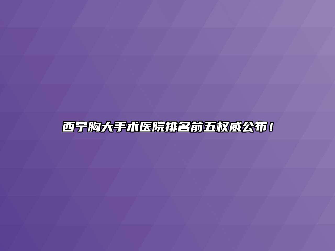 西宁胸大手术医院排名前五权威公布！